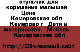 стульчик для кормления малышей › Цена ­ 1 500 - Кемеровская обл., Кемерово г. Дети и материнство » Мебель   . Кемеровская обл.